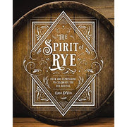 The Spirit of Rye: Over 300 Expressions to Celebrate the Rye Revival