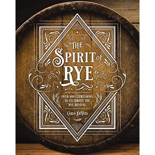 The Spirit of Rye: Over 300 Expressions to Celebrate the Rye Revival
